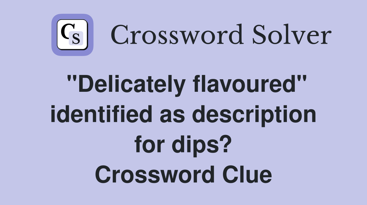 "Delicately flavoured" identified as description for dips? Crossword
